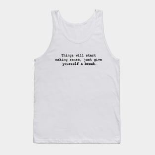 Things will start making sense, just give yourself a break. Tank Top